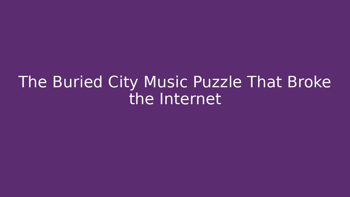 The Buried City Music Puzzle That Broke the Internet
