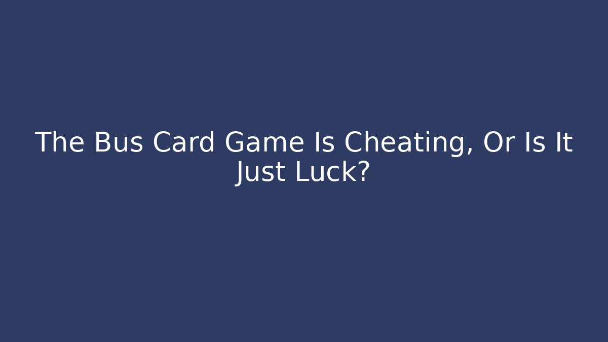 The Bus Card Game Is Cheating, Or Is It Just Luck?