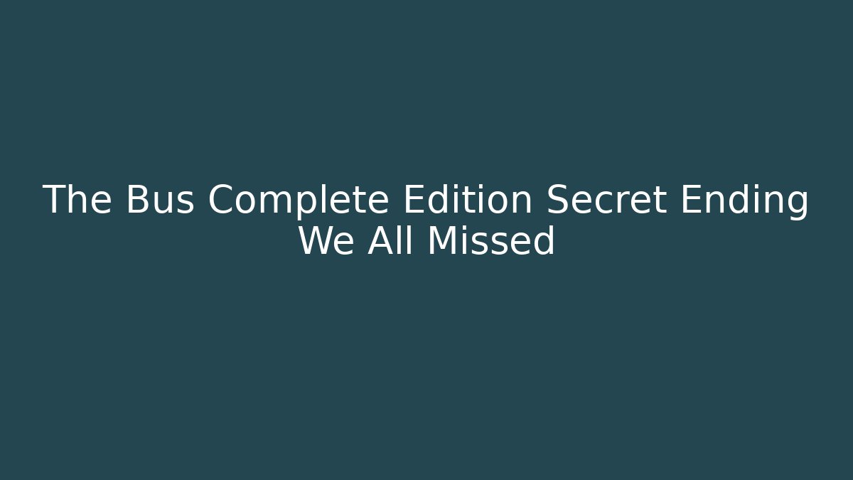 The Bus Complete Edition Secret Ending We All Missed