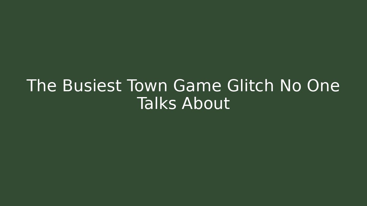 The Busiest Town Game Glitch No One Talks About
