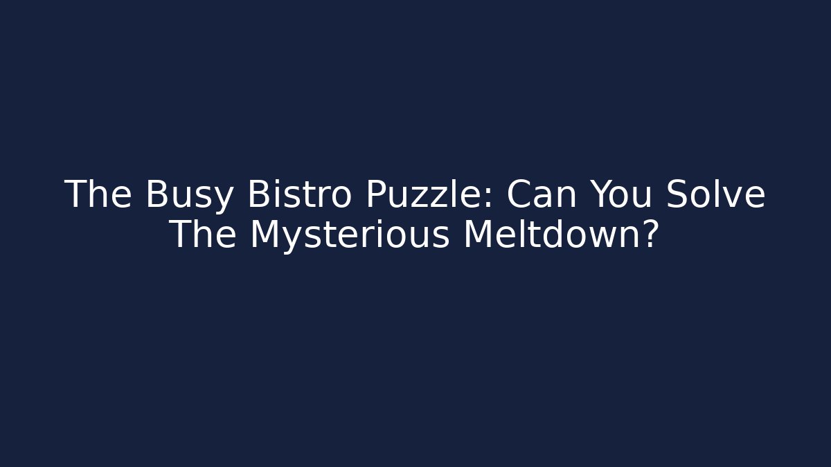The Busy Bistro Puzzle: Can You Solve The Mysterious Meltdown?