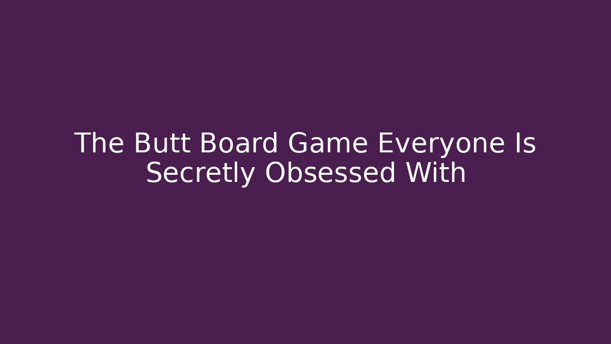 The Butt Board Game Everyone Is Secretly Obsessed With
