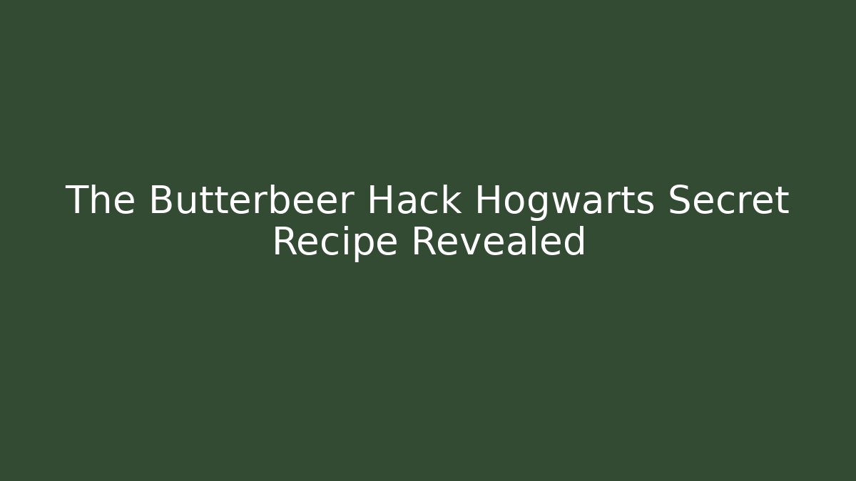 The Butterbeer Hack Hogwarts Secret Recipe Revealed