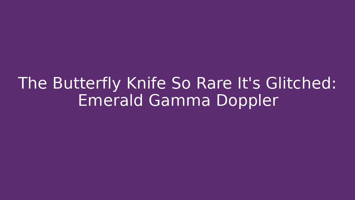 The Butterfly Knife So Rare It's Glitched: Emerald Gamma Doppler