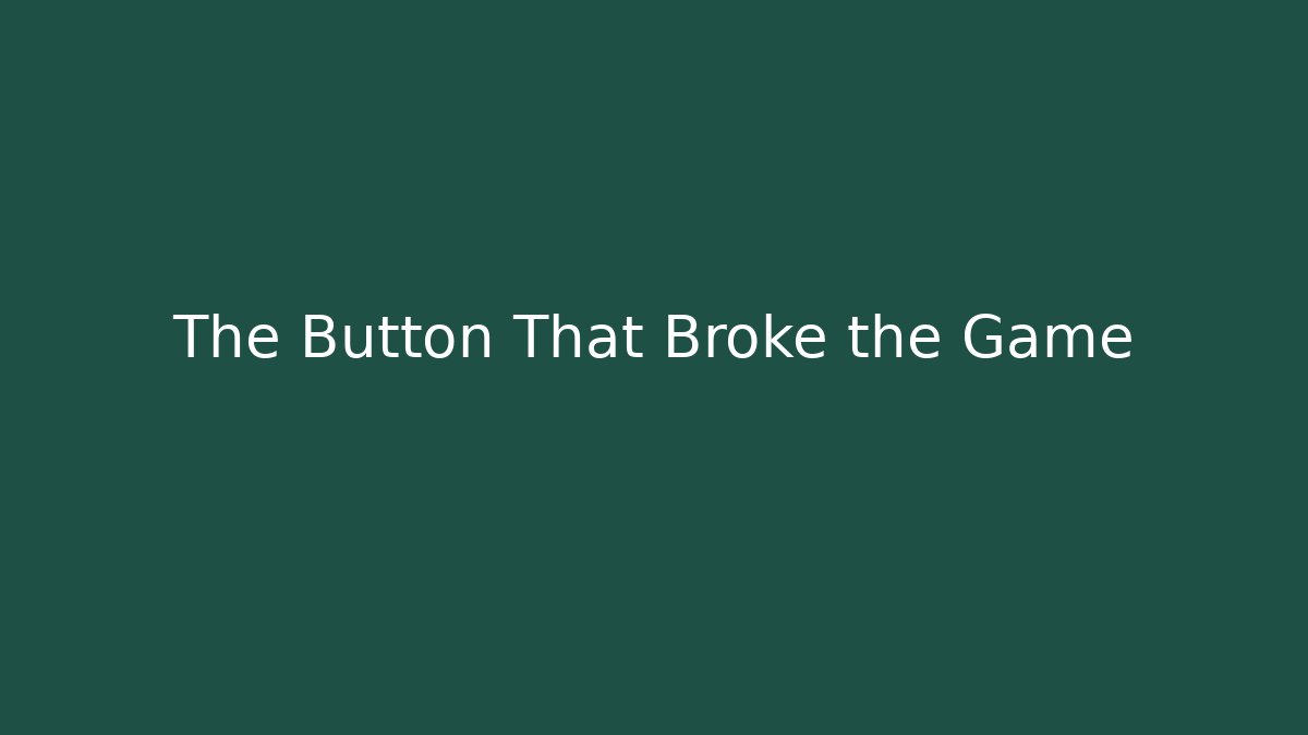 The Button That Broke the Game