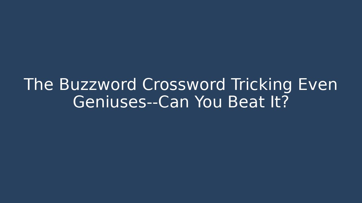 The Buzzword Crossword Tricking Even Geniuses—Can You Beat It?