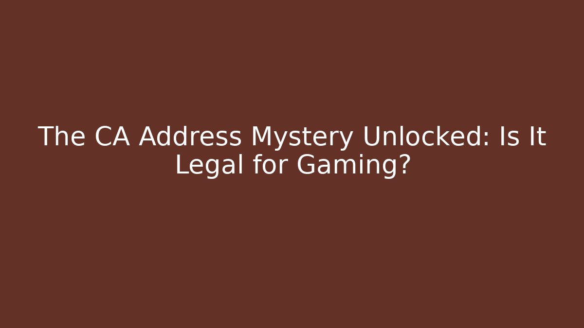The CA Address Mystery Unlocked: Is It Legal for Gaming?
