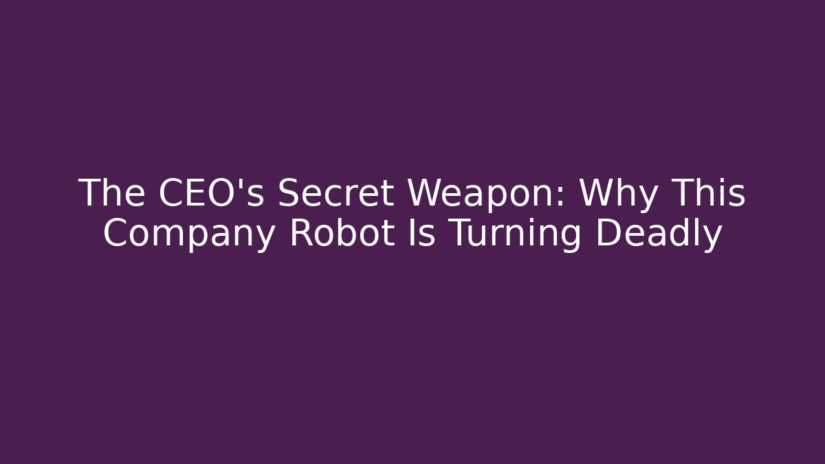 The CEO's Secret Weapon: Why This Company Robot Is Turning Deadly
