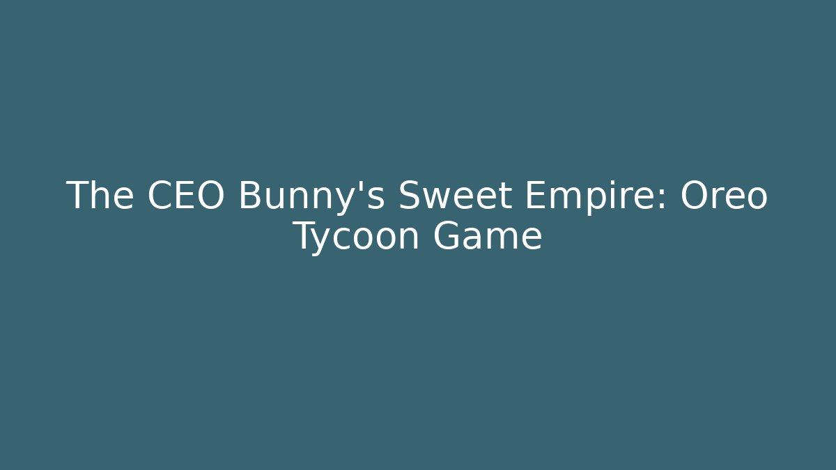 The CEO Bunny's Sweet Empire: Oreo Tycoon Game