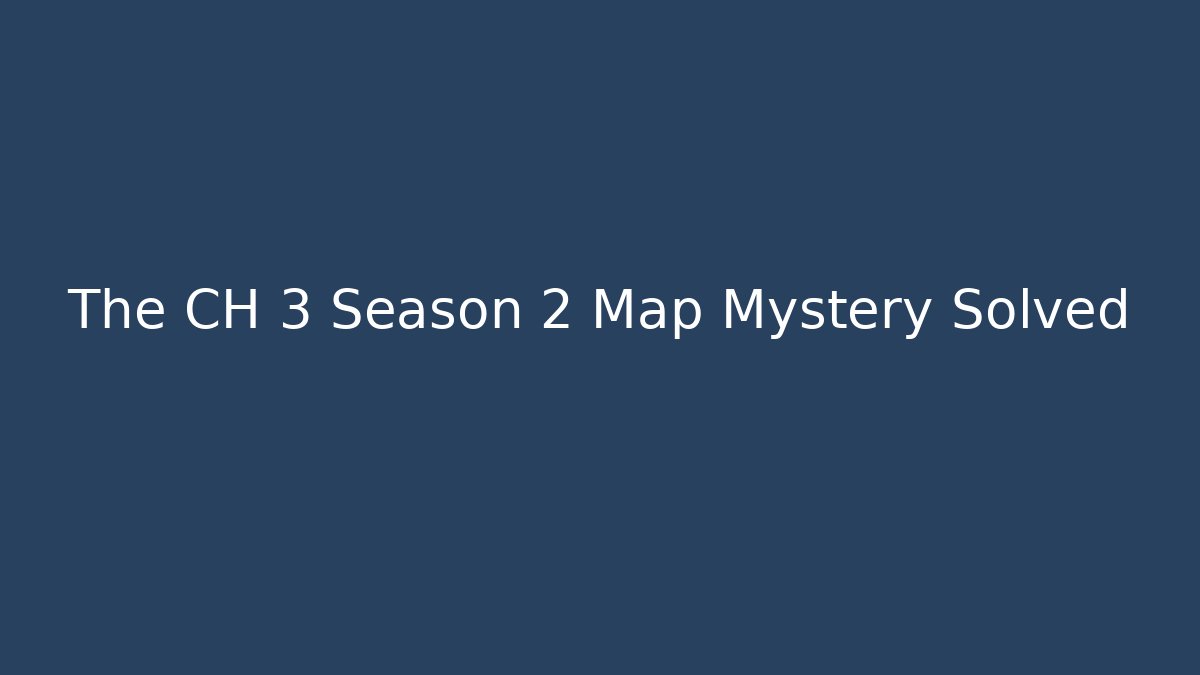 The CH 3 Season 2 Map Mystery Solved