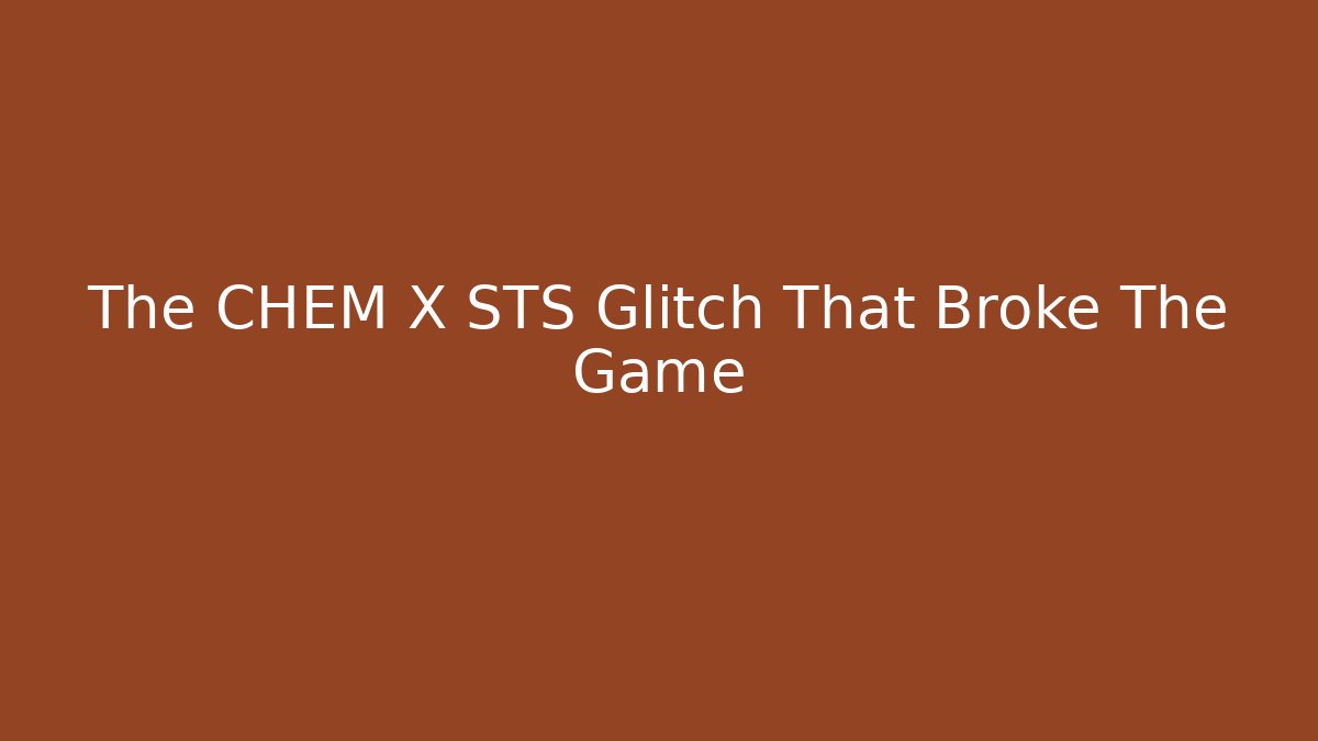 The CHEM X STS Glitch That Broke The Game