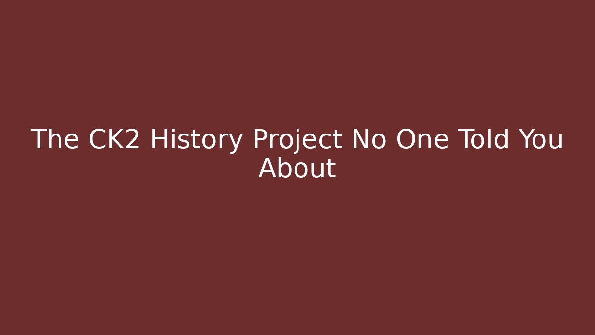 The CK2 History Project No One Told You About