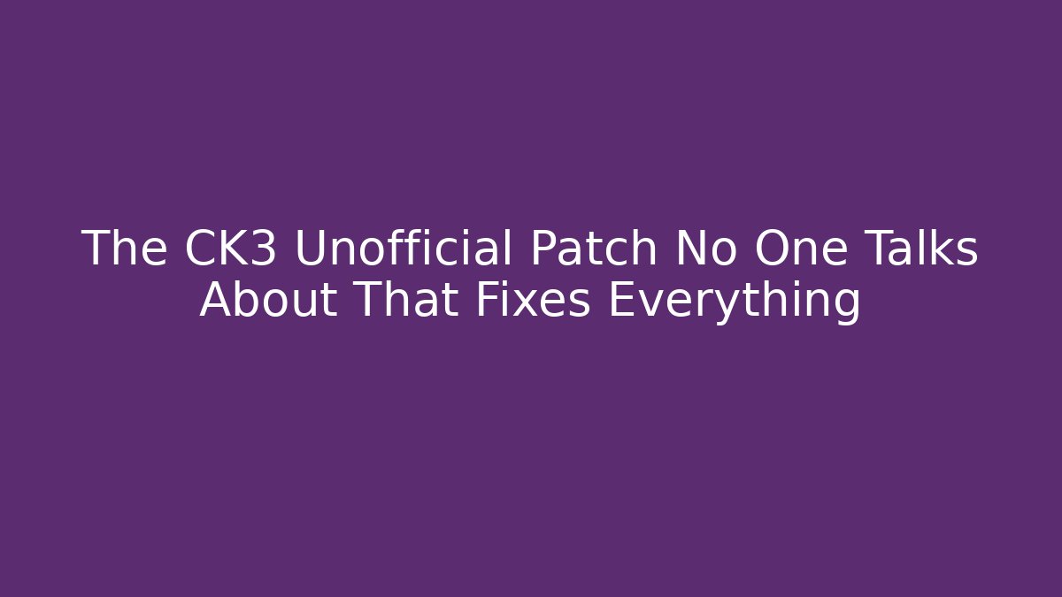 The CK3 Unofficial Patch No One Talks About That Fixes Everything