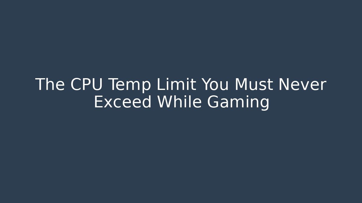 The CPU Temp Limit You Must Never Exceed While Gaming