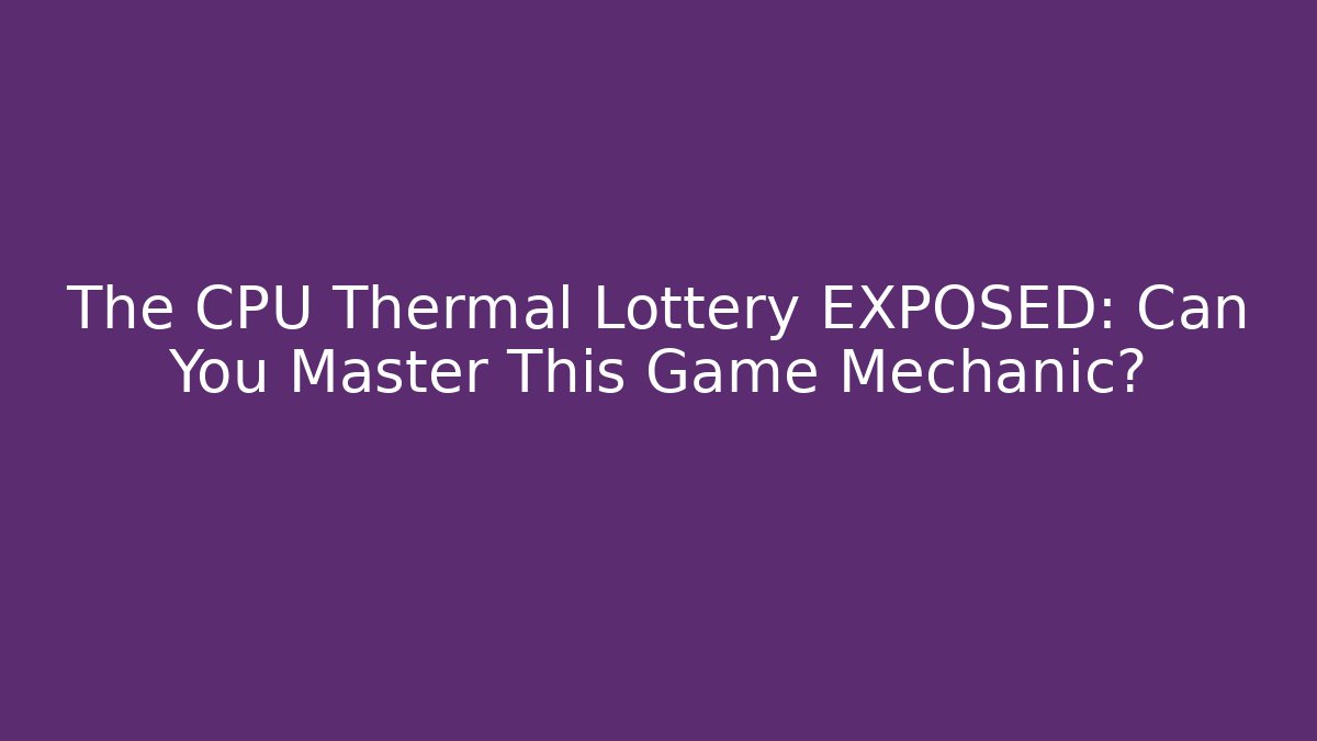 The CPU Thermal Lottery EXPOSED: Can You Master This Game Mechanic?