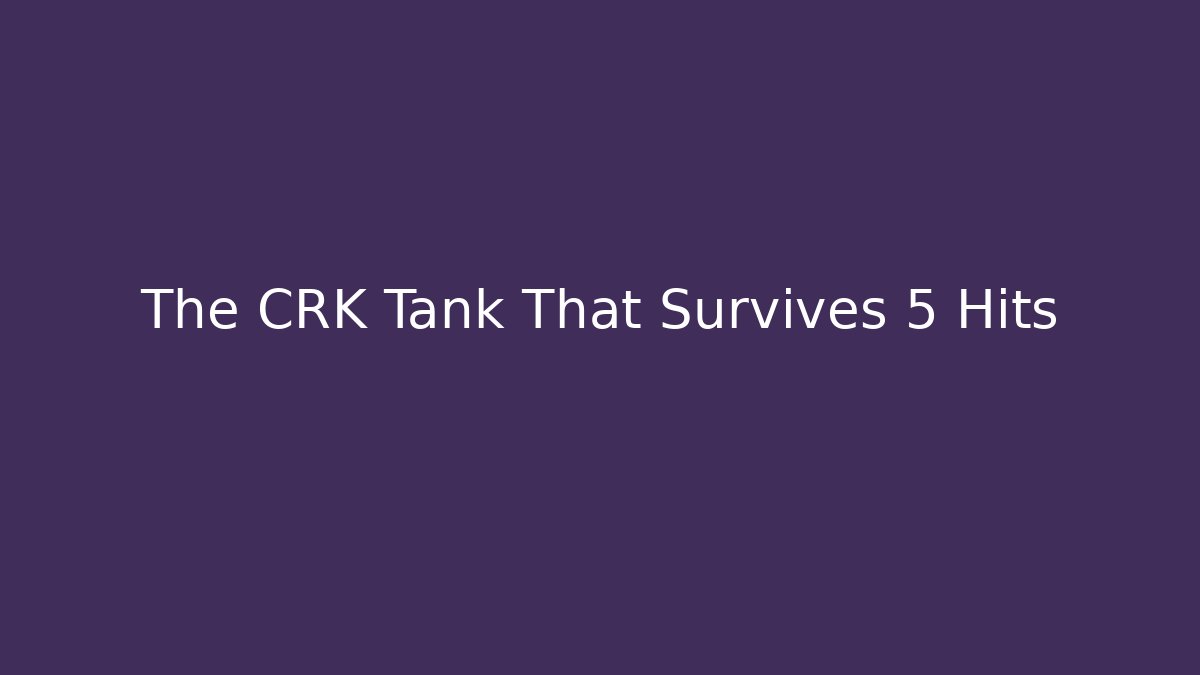 The CRK Tank That Survives 5 Hits