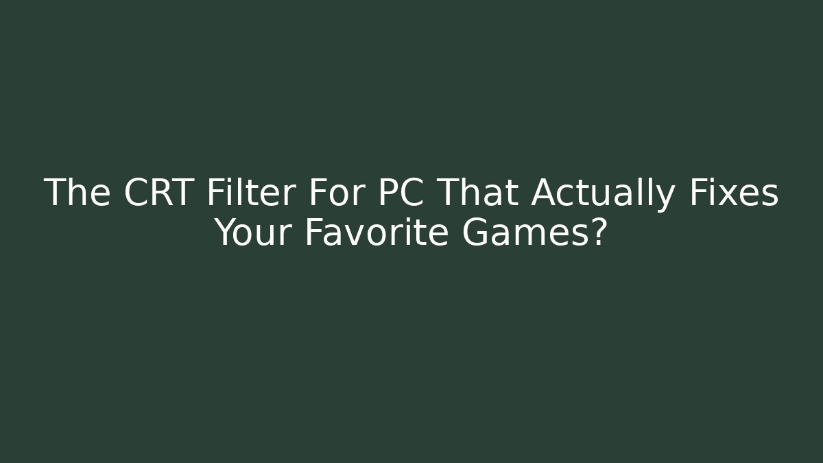 The CRT Filter For PC That Actually Fixes Your Favorite Games?