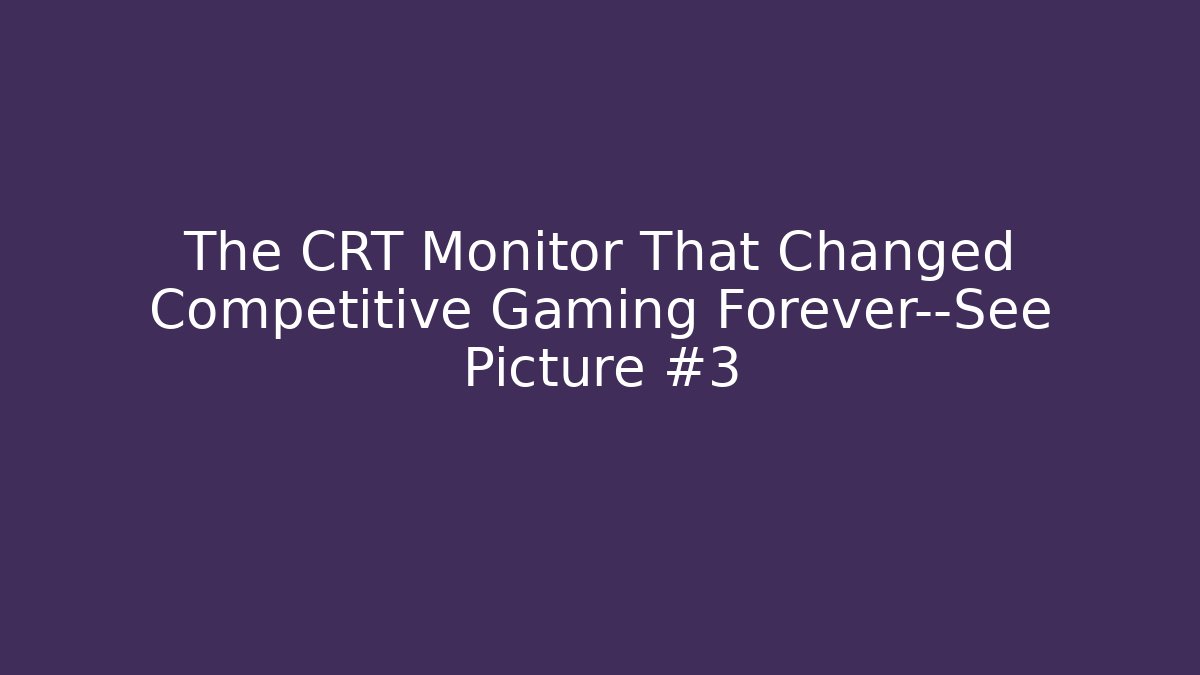 The CRT Monitor That Changed Competitive Gaming Forever—See Picture #3