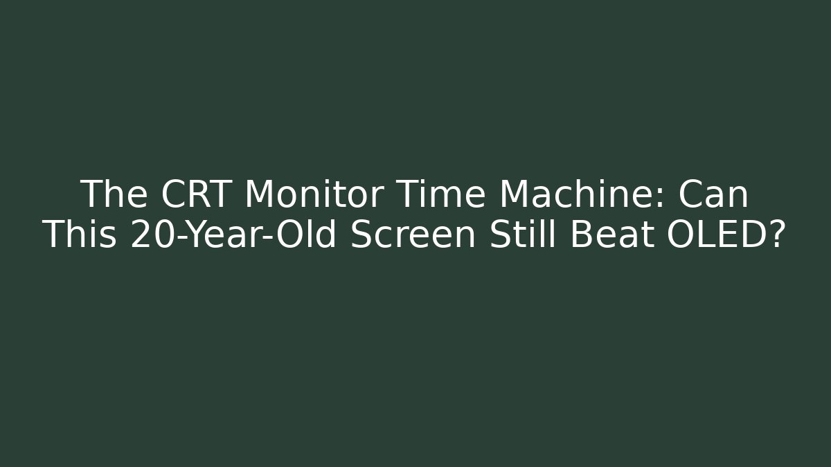 The CRT Monitor Time Machine: Can This 20-Year-Old Screen Still Beat OLED?