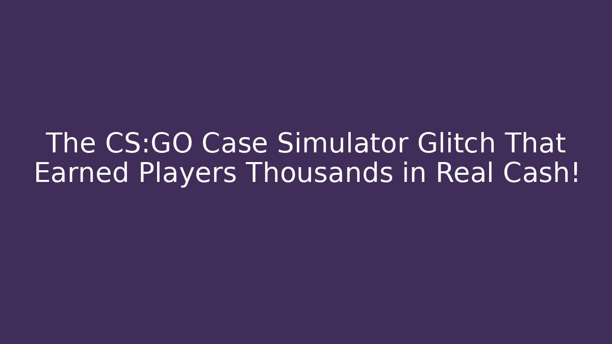 The CS:GO Case Simulator Glitch That Earned Players Thousands in Real Cash!