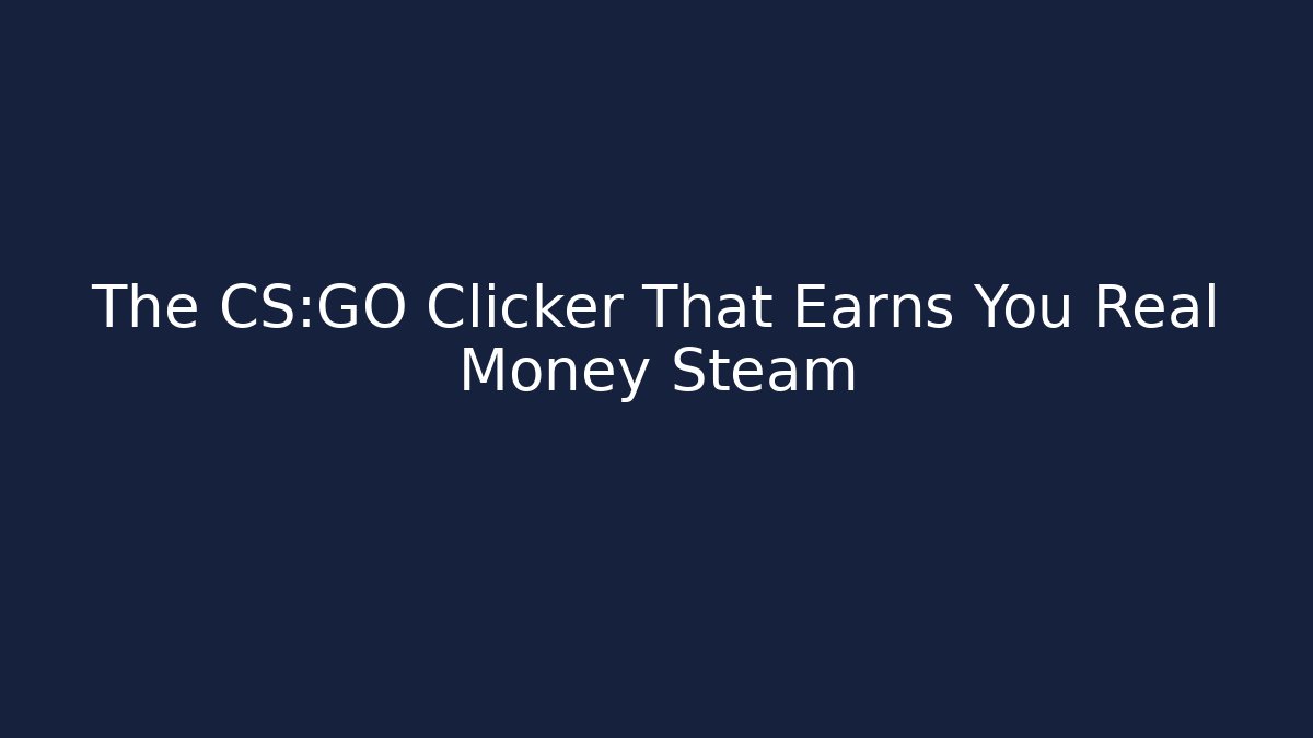 The CS:GO Clicker That Earns You Real Money Steam