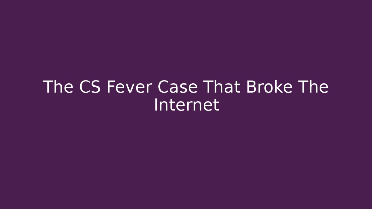 The CS Fever Case That Broke The Internet