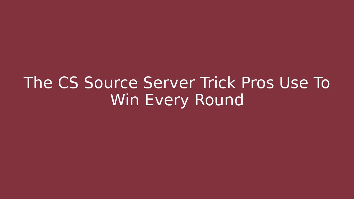 The CS Source Server Trick Pros Use To Win Every Round