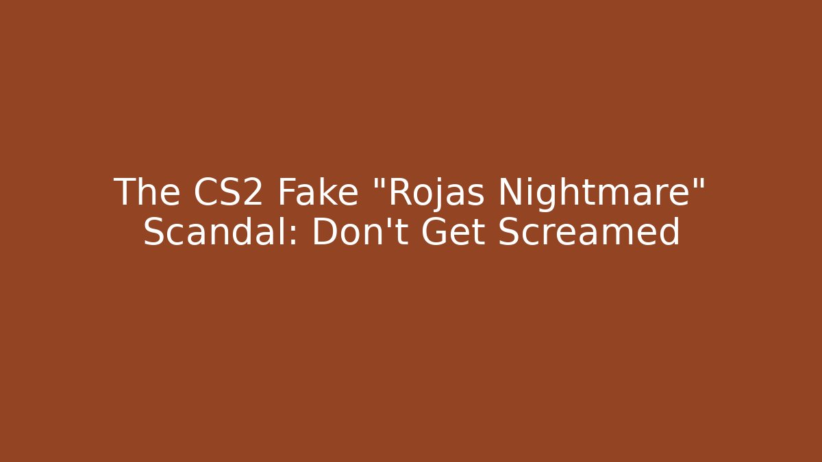 The CS2 Fake "Rojas Nightmare" Scandal: Don't Get Screamed