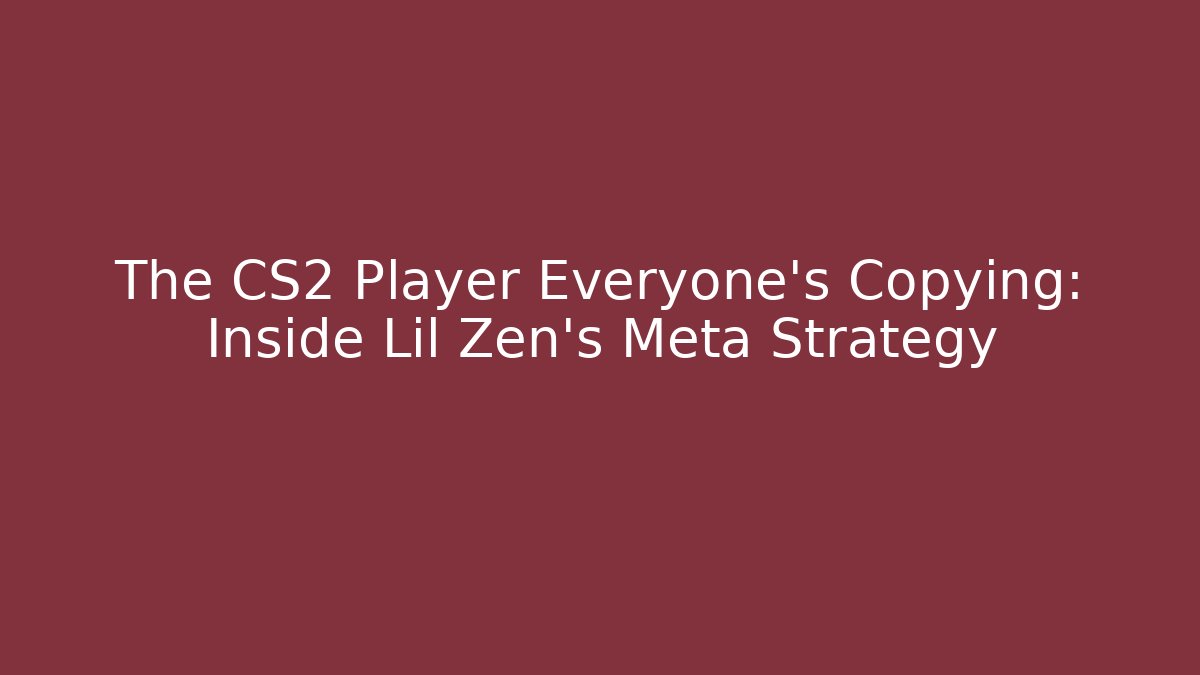 The CS2 Player Everyone's Copying: Inside Lil Zen's Meta Strategy