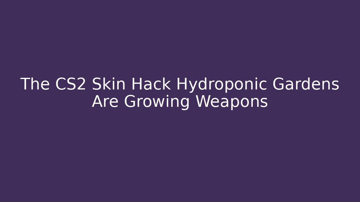 The CS2 Skin Hack Hydroponic Gardens Are Growing Weapons