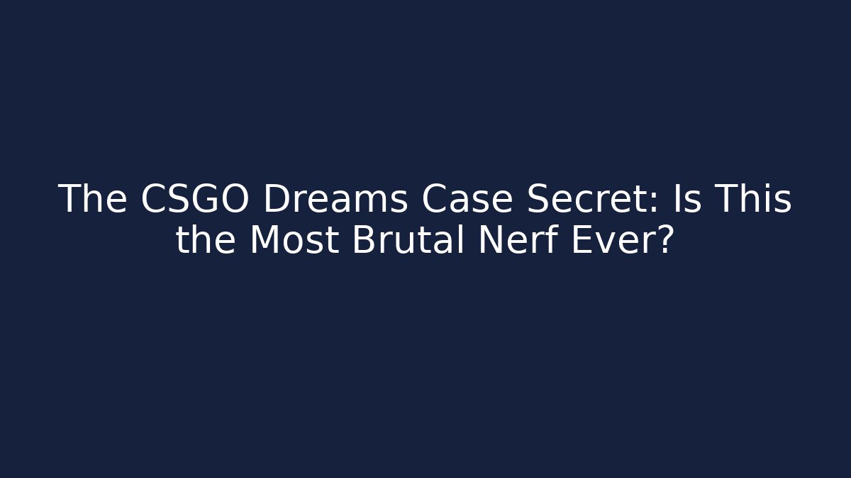 The CSGO Dreams Case Secret: Is This the Most Brutal Nerf Ever?