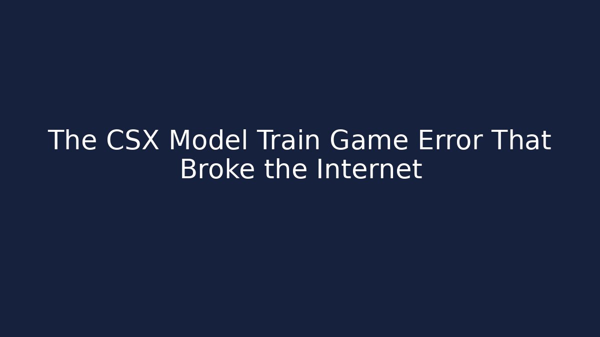 The CSX Model Train Game Error That Broke the Internet