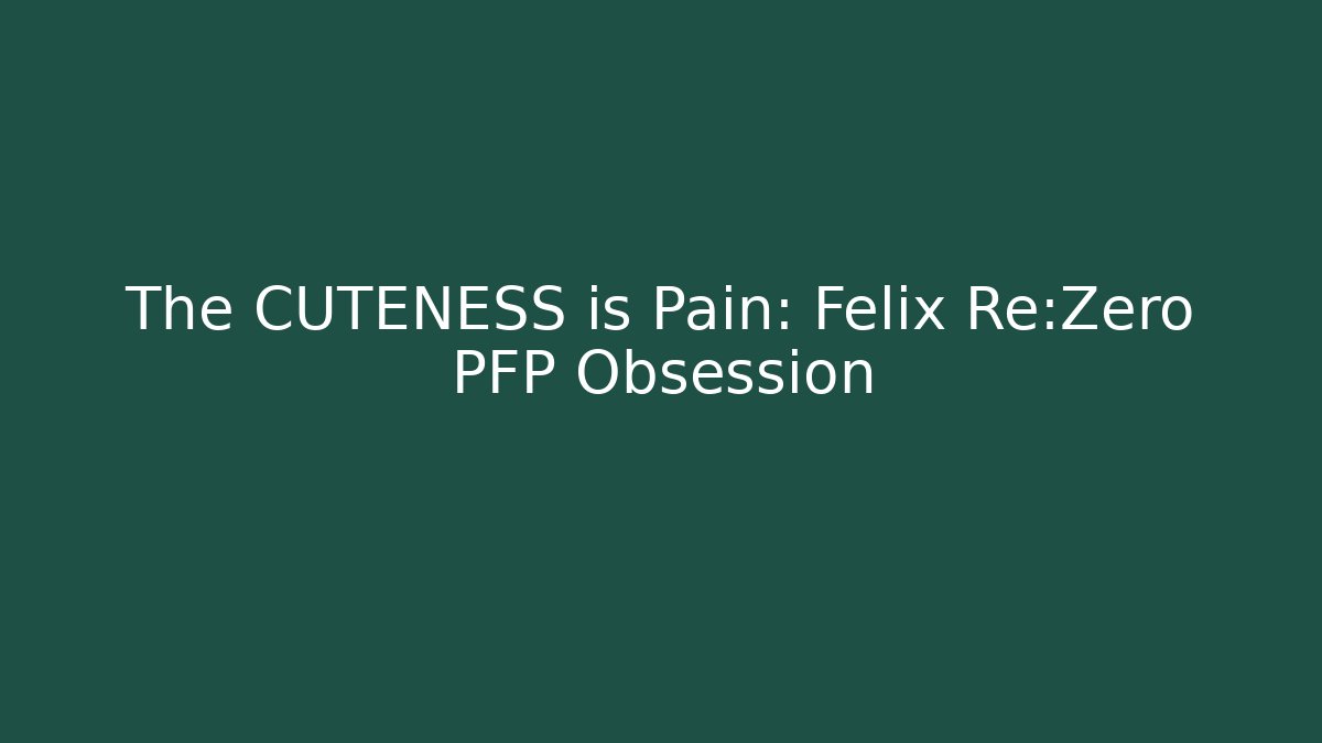 The CUTENESS is Pain: Felix Re:Zero PFP Obsession