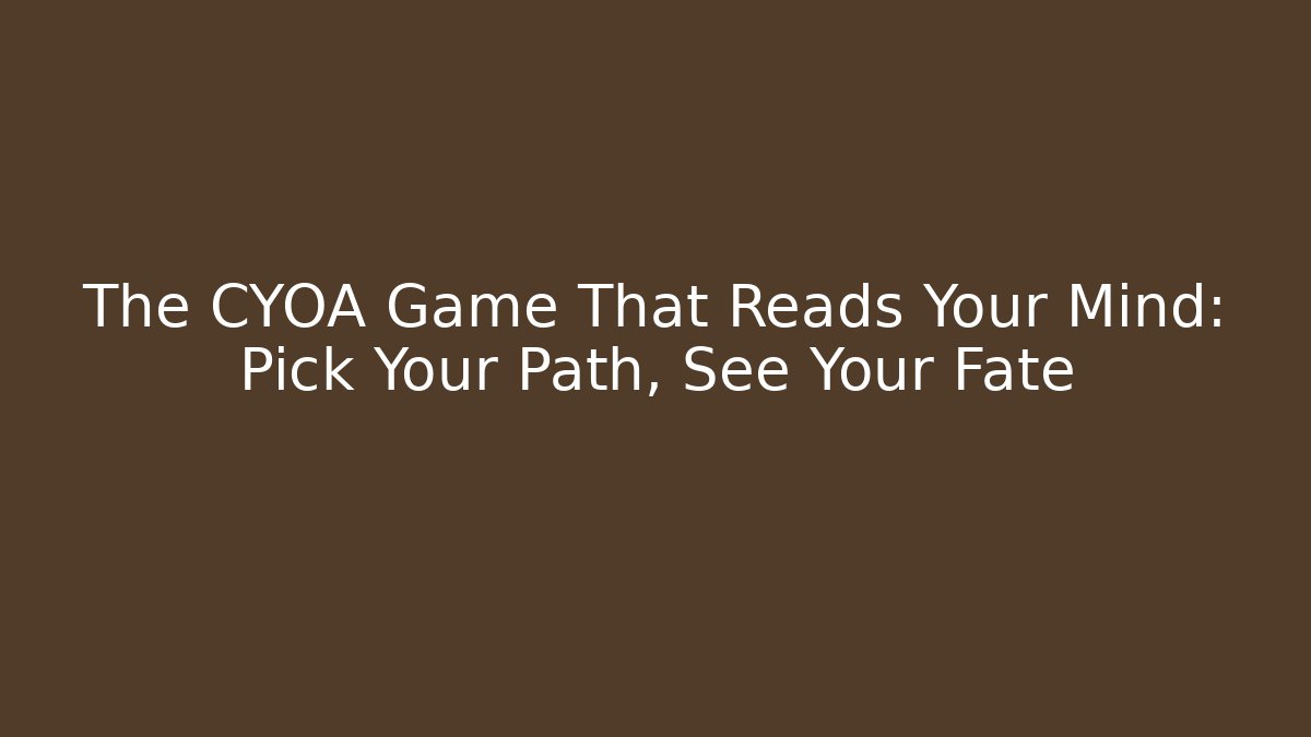 The CYOA Game That Reads Your Mind: Pick Your Path, See Your Fate