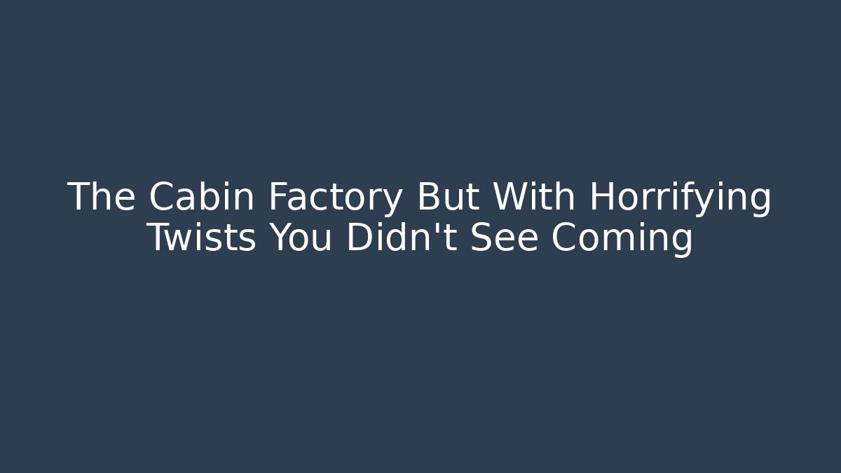 The Cabin Factory But With Horrifying Twists You Didn't See Coming