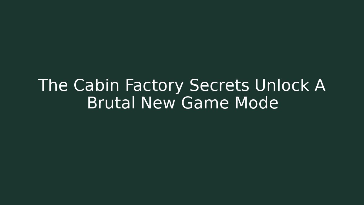 The Cabin Factory Secrets Unlock A Brutal New Game Mode