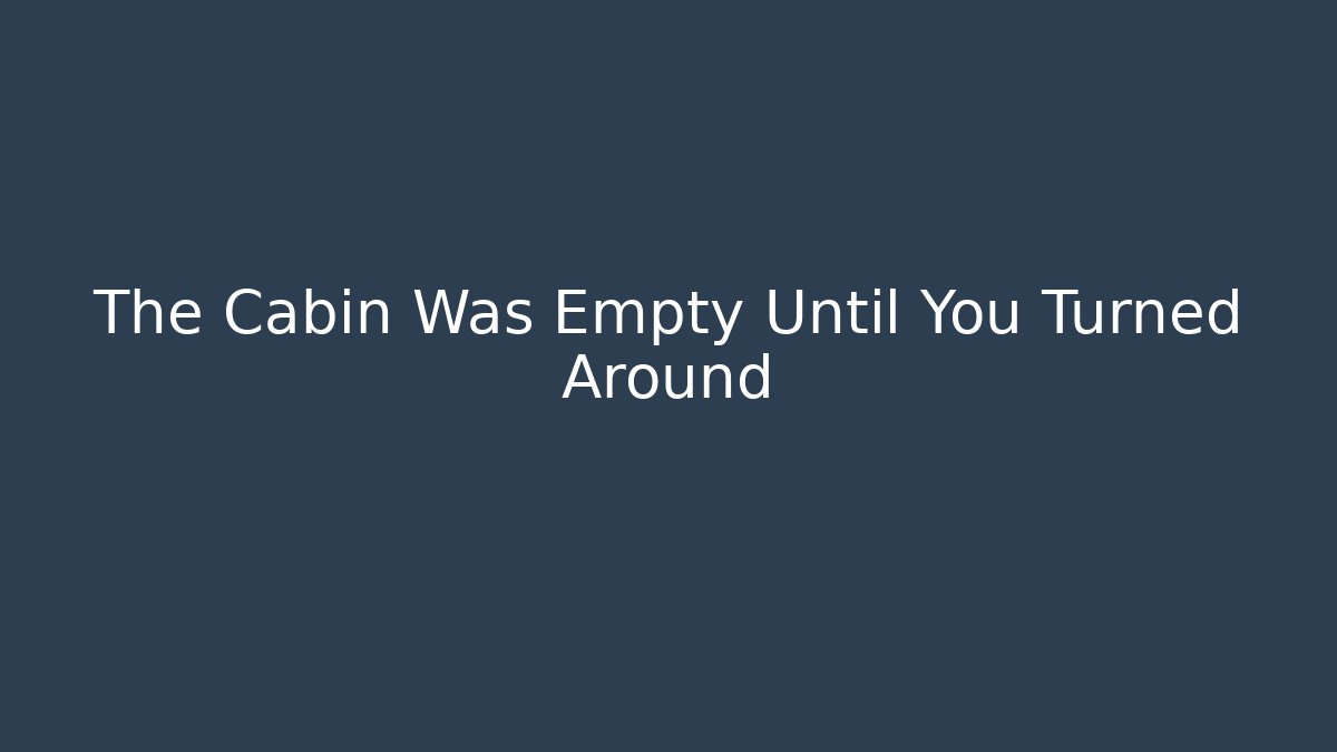 The Cabin Was Empty Until You Turned Around