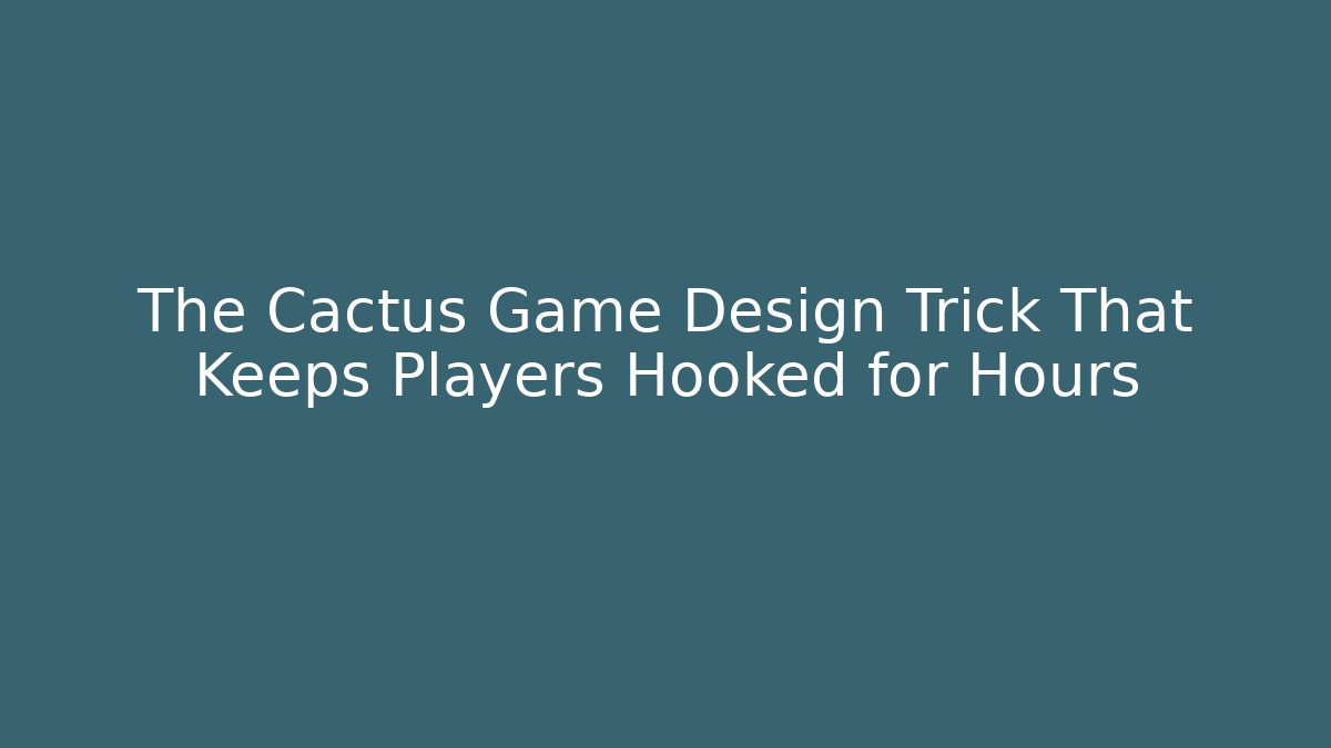 The Cactus Game Design Trick That Keeps Players Hooked for Hours