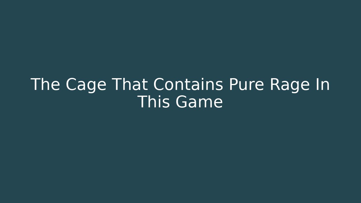 The Cage That Contains Pure Rage In This Game