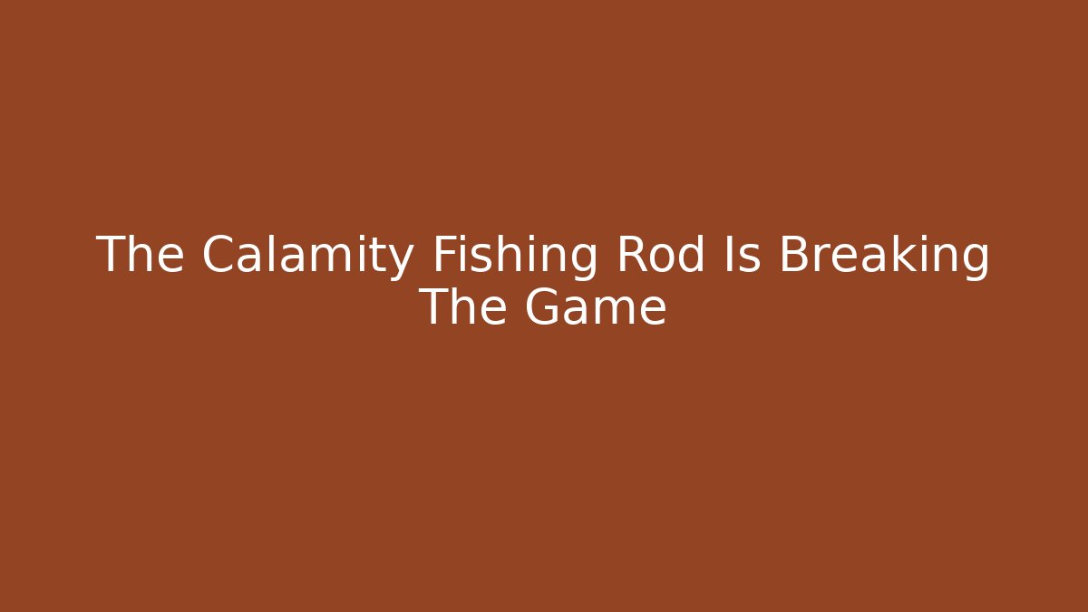 The Calamity Fishing Rod Is Breaking The Game