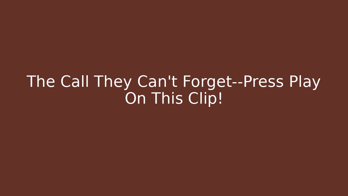 The Call They Can't Forget—Press Play On This Clip!