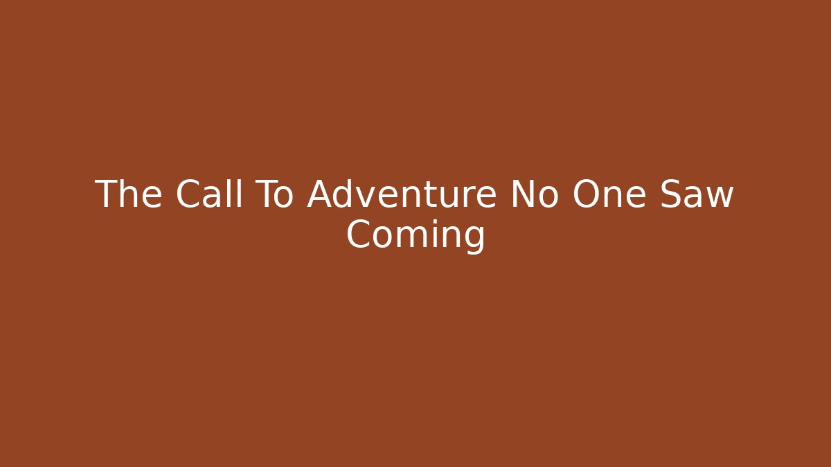 The Call To Adventure No One Saw Coming
