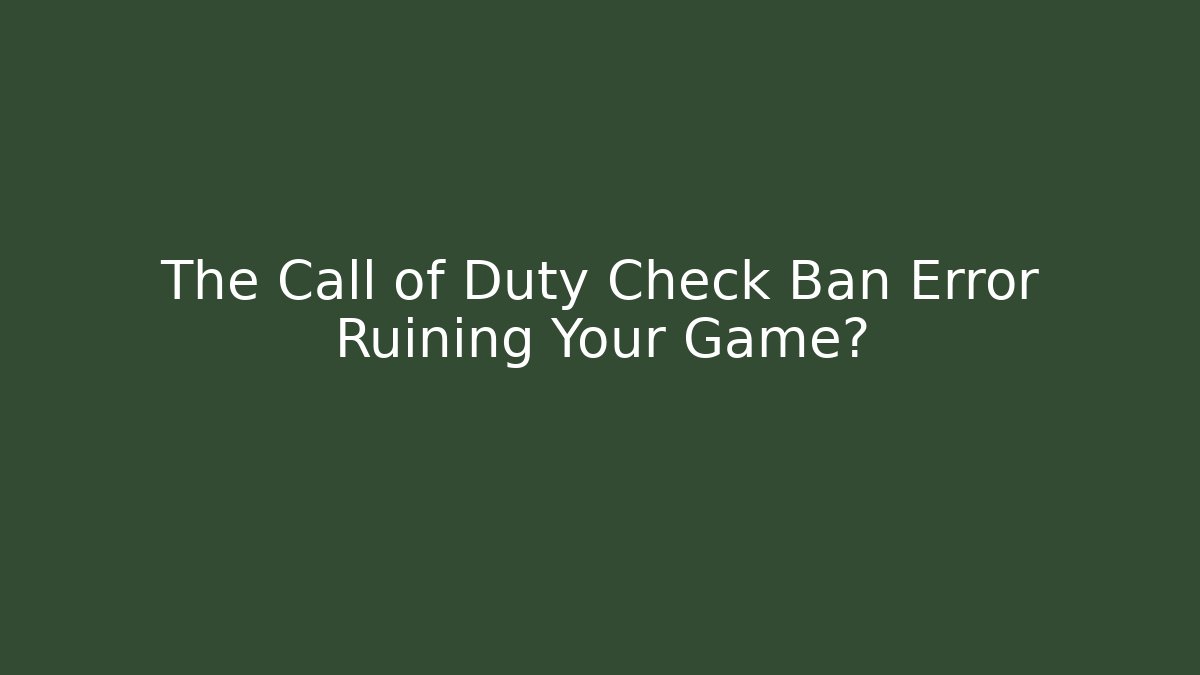 The Call of Duty Check Ban Error Ruining Your Game?