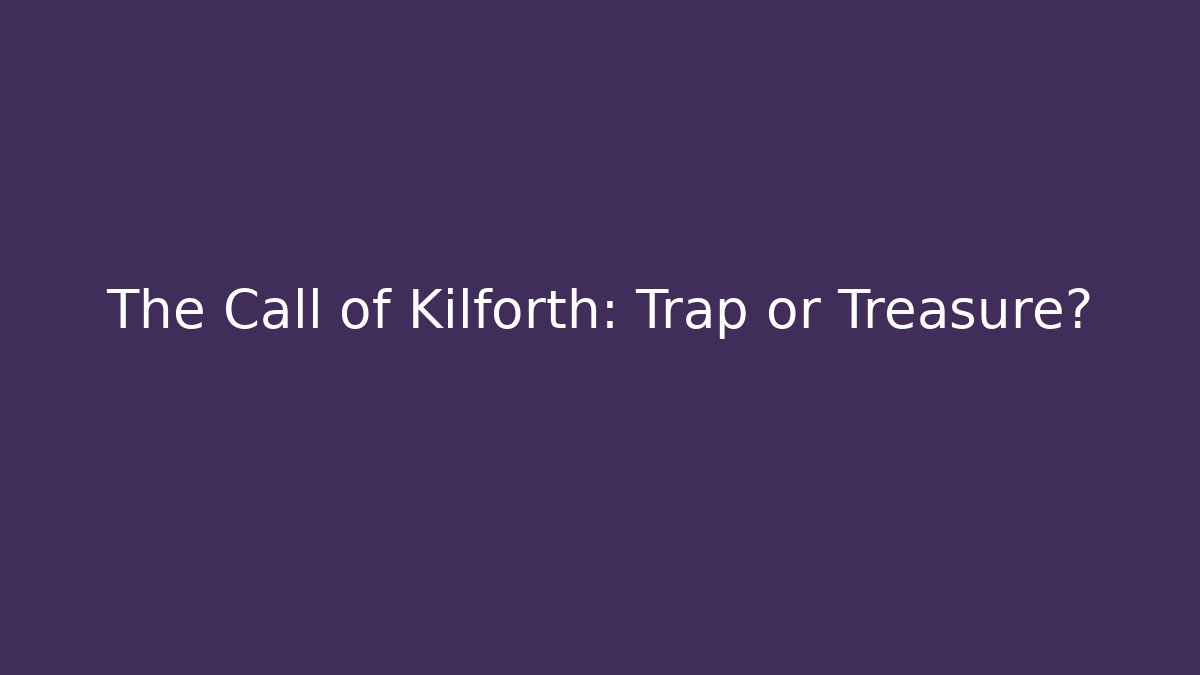 The Call of Kilforth: Trap or Treasure?