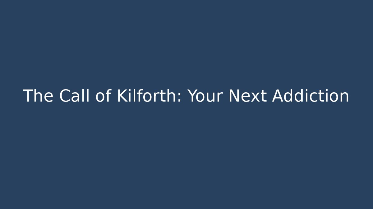 The Call of Kilforth: Your Next Addiction
