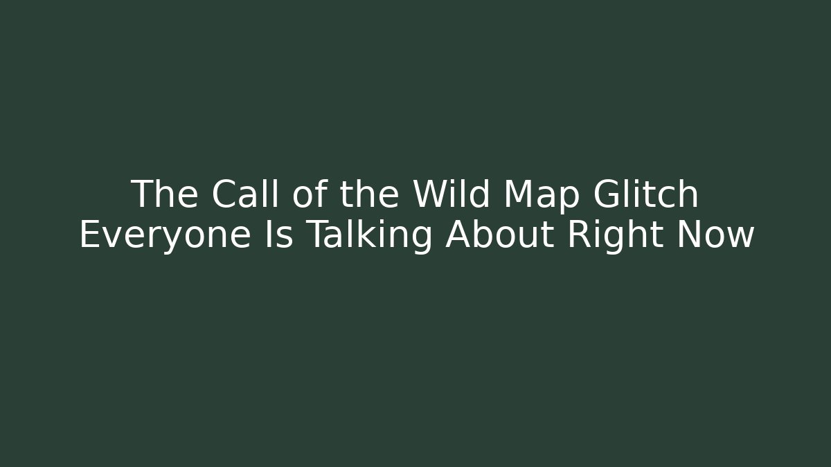 The Call of the Wild Map Glitch Everyone Is Talking About Right Now - Critter Realm