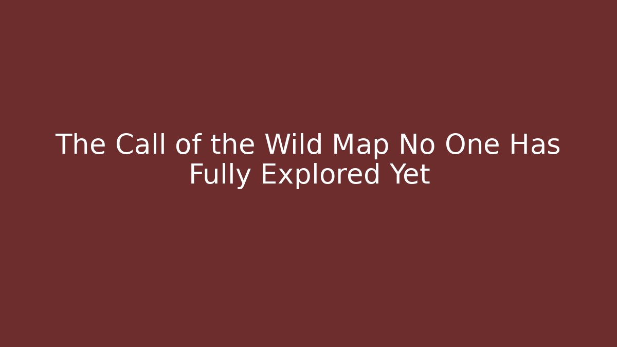 The Call of the Wild Map No One Has Fully Explored Yet
