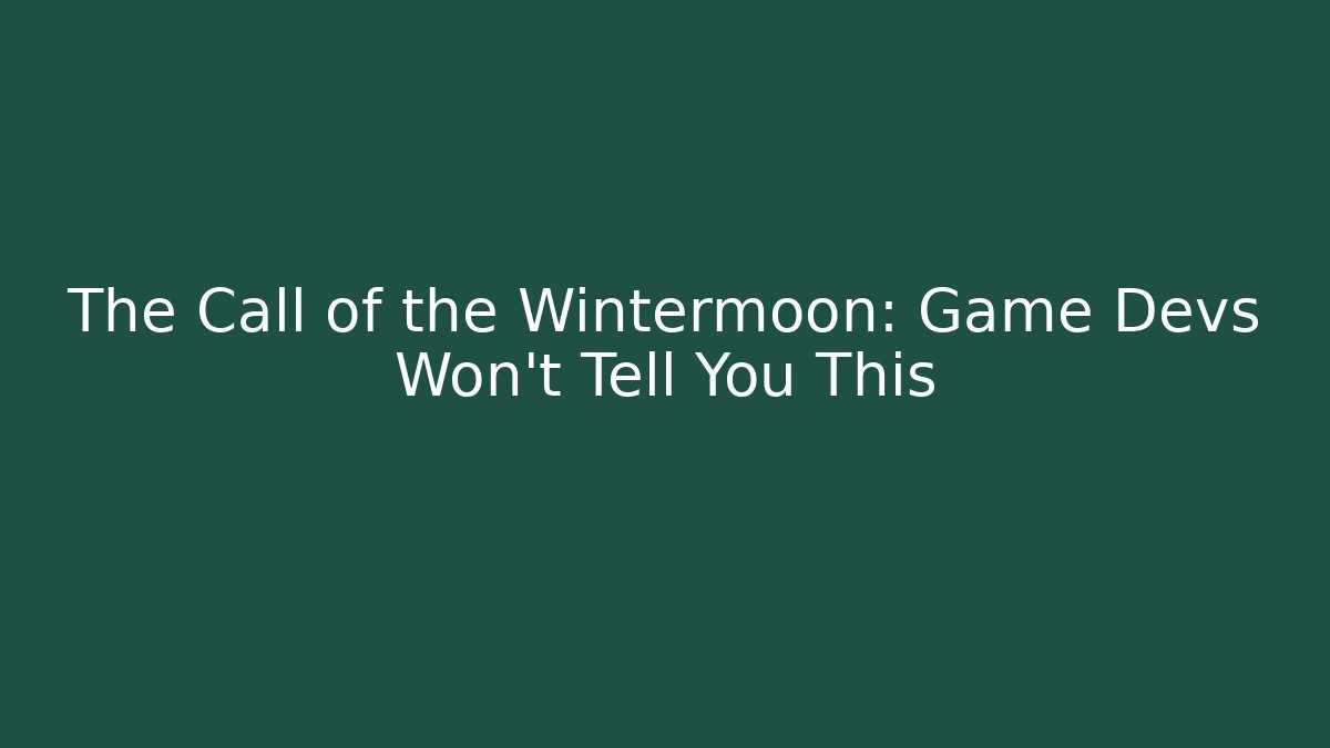 The Call of the Wintermoon: Game Devs Won't Tell You This