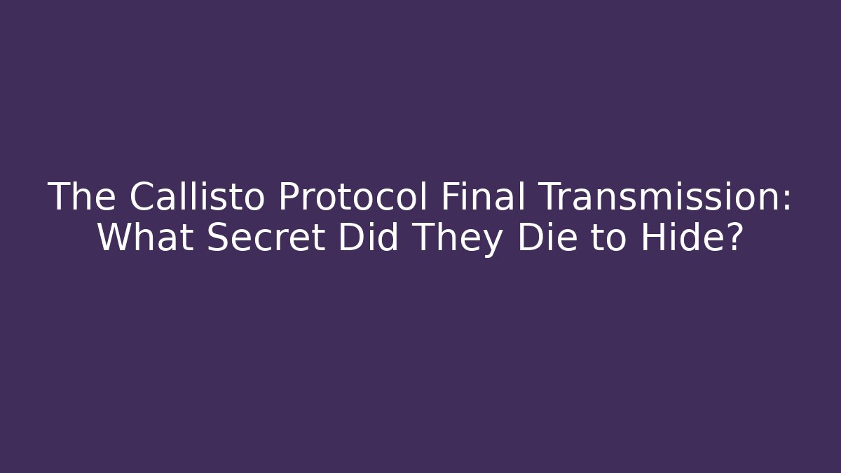 The Callisto Protocol Final Transmission: What Secret Did They Die to Hide?