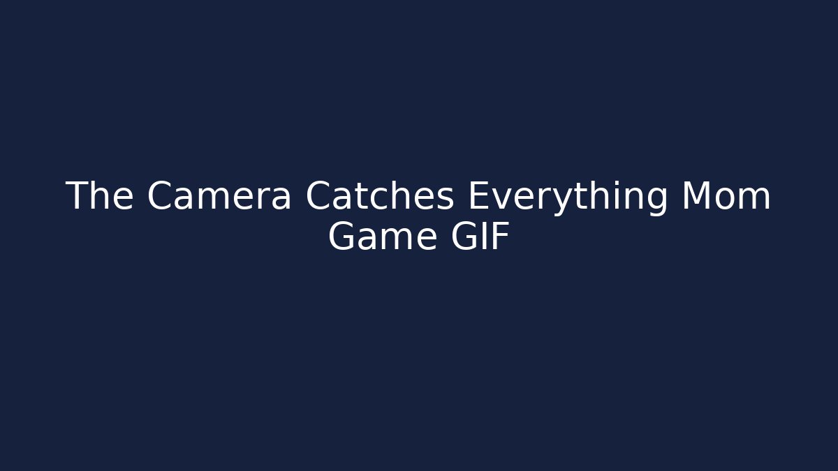 The Camera Catches Everything Mom Game GIF - Critter Realm